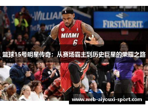 篮球15号明星传奇：从赛场霸主到历史巨星的荣耀之路