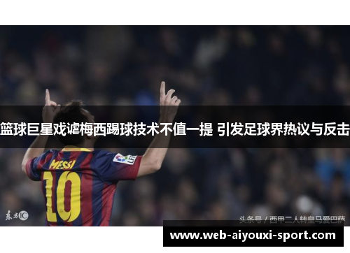 篮球巨星戏谑梅西踢球技术不值一提 引发足球界热议与反击
