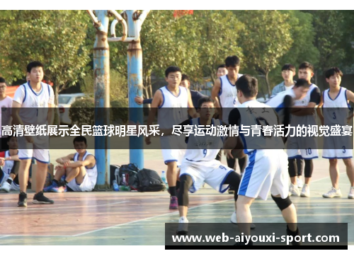 高清壁纸展示全民篮球明星风采，尽享运动激情与青春活力的视觉盛宴