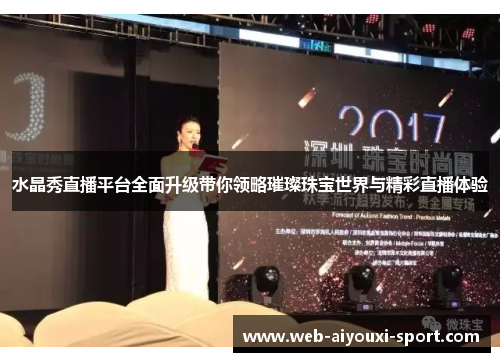 水晶秀直播平台全面升级带你领略璀璨珠宝世界与精彩直播体验