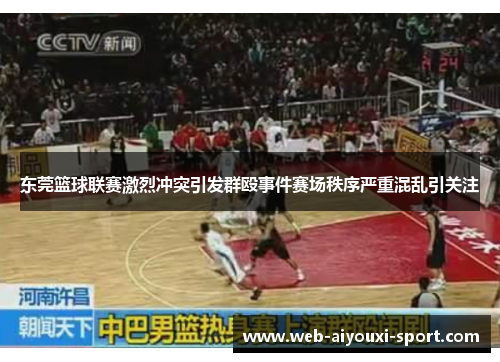 东莞篮球联赛激烈冲突引发群殴事件赛场秩序严重混乱引关注