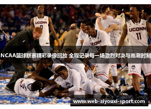 NCAA篮球联赛精彩录像回放 全程记录每一场激烈对决与高潮时刻